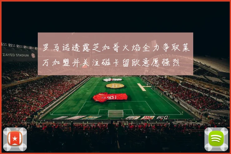 罗马诺透露芝加哥火焰全力争取莱万加盟并关注磁卡留欧意愿强烈