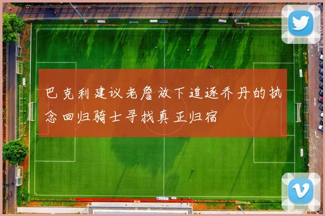 巴克利建议老詹放下追逐乔丹的执念回归骑士寻找真正归宿