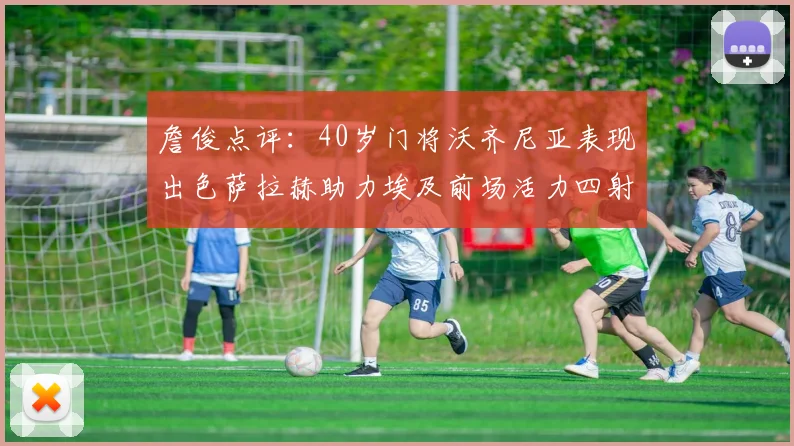 詹俊点评：40岁门将沃齐尼亚表现出色萨拉赫助力埃及前场活力四射