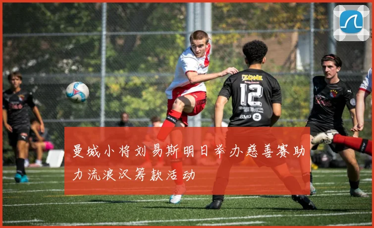 曼城小将刘易斯明日举办慈善赛助力流浪汉筹款活动