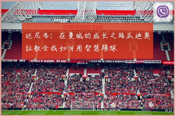 达尼洛：在曼城的成长之路瓜迪奥拉教会我如何用智慧踢球