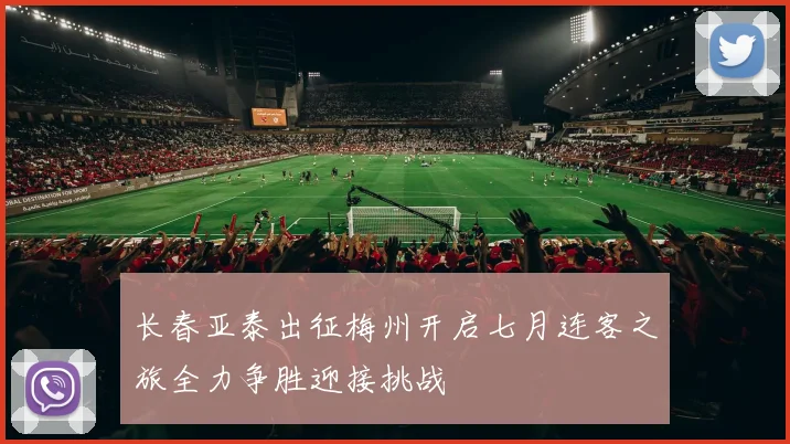 长春亚泰出征梅州开启七月连客之旅全力争胜迎接挑战