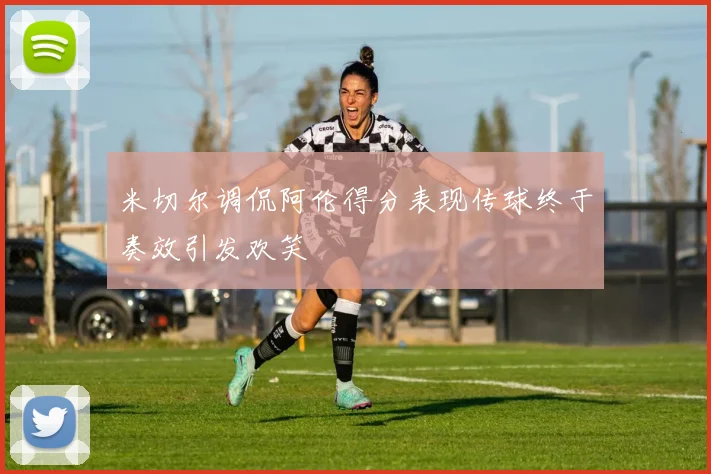 米切尔调侃阿伦得分表现传球终于奏效引发欢笑