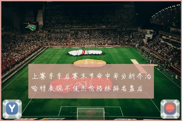 上赛季季后赛末节命中率分析乔治哈特表现不佳杰伦格林排名靠后