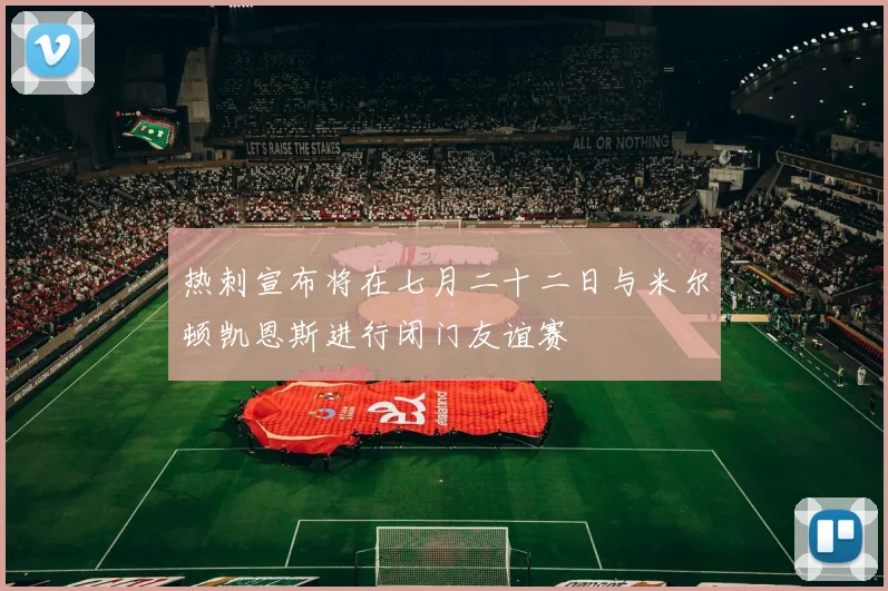 热刺宣布将在七月二十二日与米尔顿凯恩斯进行闭门友谊赛