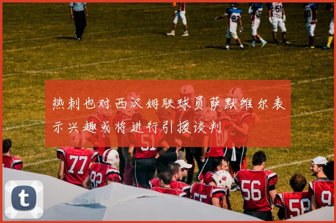 热刺也对西汉姆联球员萨默维尔表示兴趣或将进行引援谈判