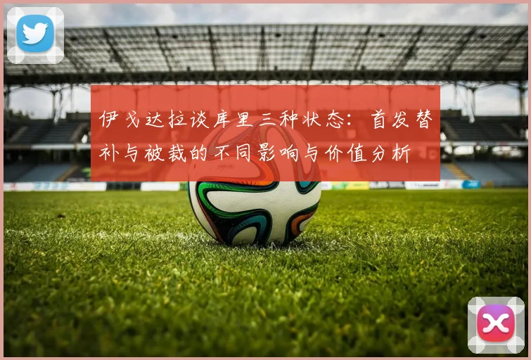 伊戈达拉谈库里三种状态：首发替补与被裁的不同影响与价值分析